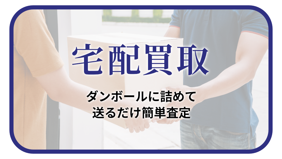 宅配買取 ダンボールに詰めて送るだけ簡単査定